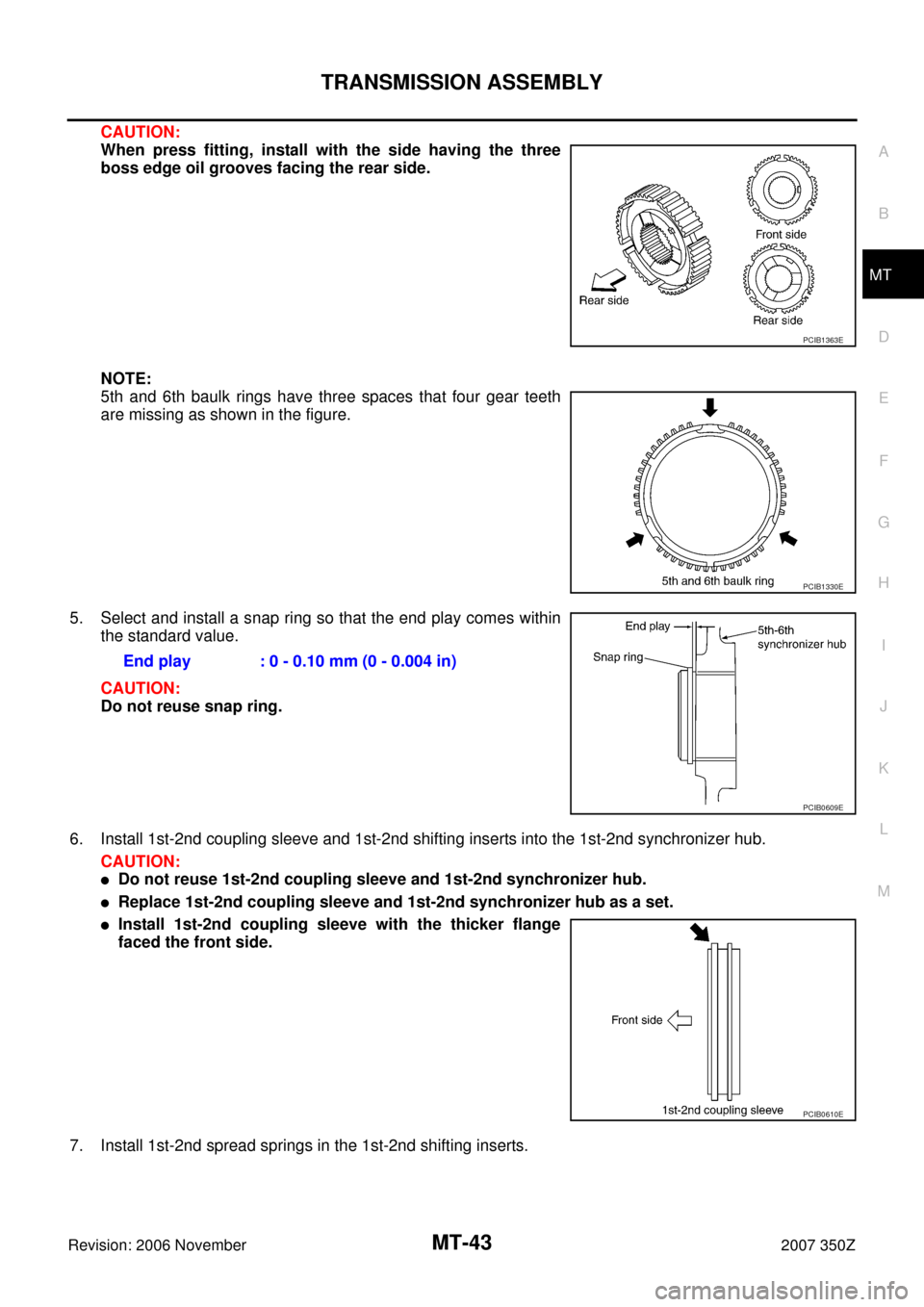 NISSAN 350Z 2007 Z33 Manual Transmission Service Manual TRANSMISSION ASSEMBLY
MT-43
D
E
F
G
H
I
J
K
L
MA
B
MT
Revision: 2006 November2007 350Z
CAUTION:
When press fitting, install with the side having the three
boss edge oil grooves facing the rear side.
N