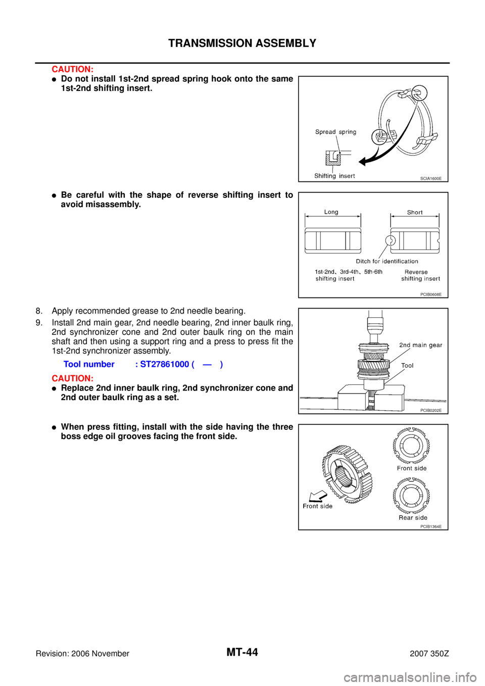 NISSAN 350Z 2007 Z33 Manual Transmission Service Manual MT-44
TRANSMISSION ASSEMBLY
Revision: 2006 November2007 350Z
CAUTION:
Do not install 1st-2nd spread spring hook onto the same
1st-2nd shifting insert.
Be careful with the shape of reverse shifting i