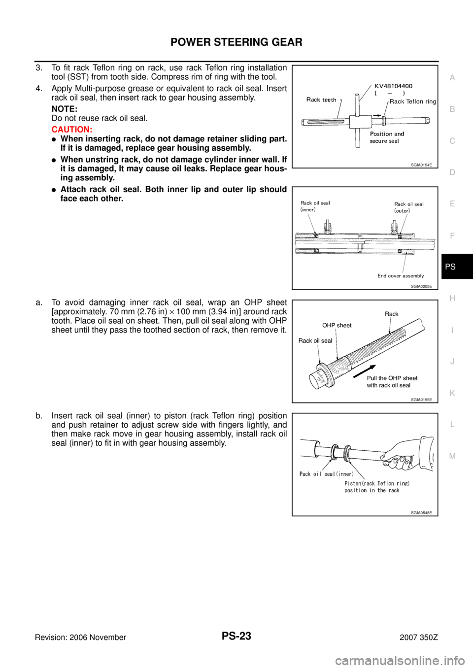 NISSAN 350Z 2007 Z33 Power Steering System Workshop Manual POWER STEERING GEAR
PS-23
C
D
E
F
H
I
J
K
L
MA
B
PS
Revision: 2006 November2007 350Z
3. To fit rack Teflon ring on rack, use rack Teflon ring installation
tool (SST) from tooth side. Compress rim of r