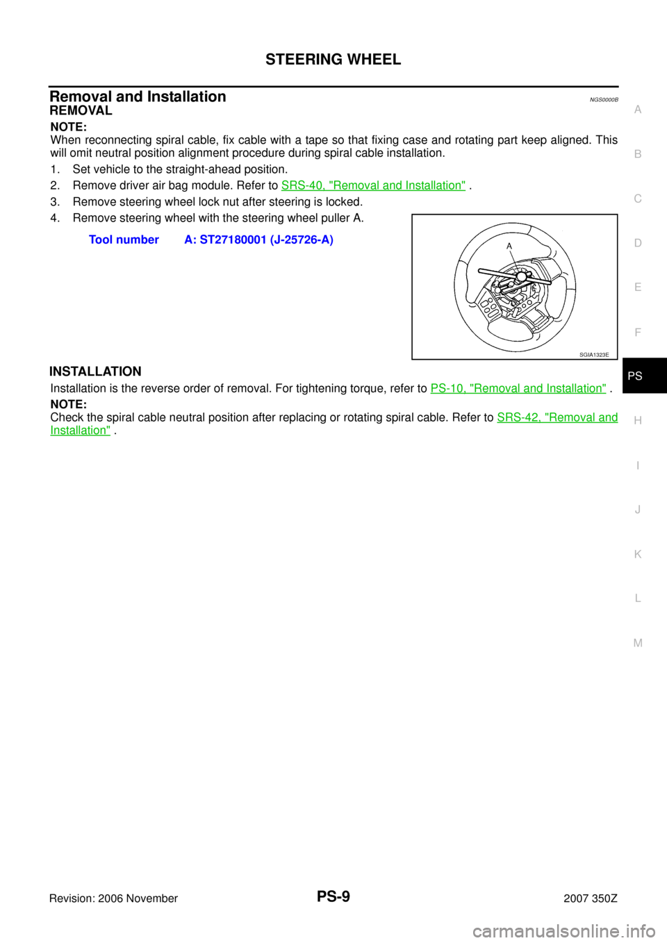 NISSAN 350Z 2007 Z33 Power Steering System Workshop Manual STEERING WHEEL
PS-9
C
D
E
F
H
I
J
K
L
MA
B
PS
Revision: 2006 November2007 350Z
Removal and InstallationNGS0000B
REMOVAL
NOTE:
When reconnecting spiral cable, fix cable with a tape so that fixing case 