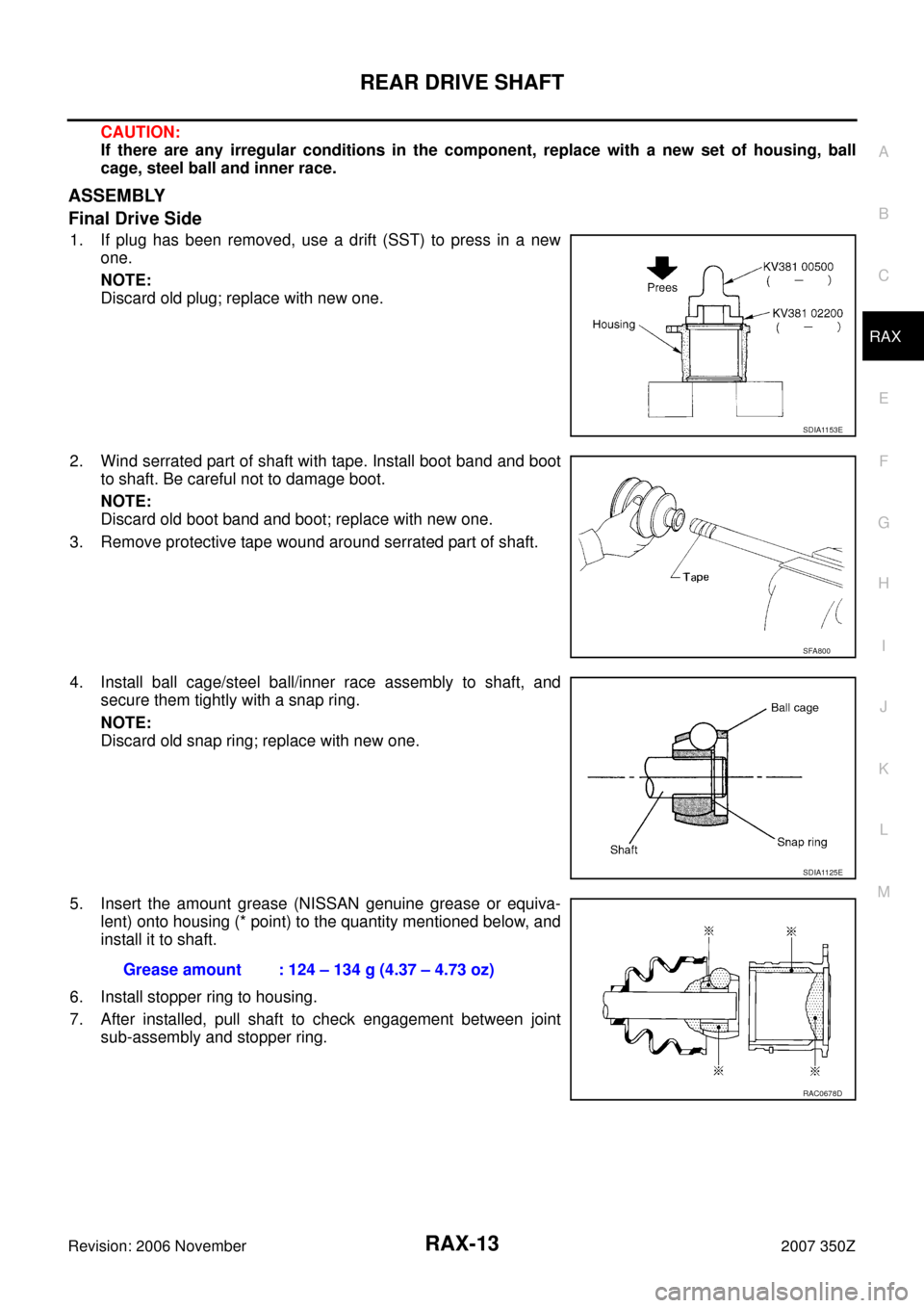 NISSAN 350Z 2007 Z33 Rear Axle User Guide REAR DRIVE SHAFT
RAX-13
C
E
F
G
H
I
J
K
L
MA
B
RAX
Revision: 2006 November2007 350Z
CAUTION:
If there are any irregular conditions in the component, replace with a new set of housing, ball
cage, steel