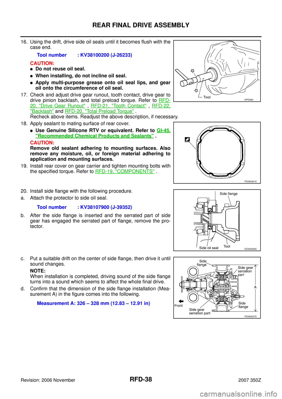 NISSAN 350Z 2007 Z33 Rear Final Drive Owners Guide RFD-38
REAR FINAL DRIVE ASSEMBLY
Revision: 2006 November2007 350Z
16. Using the drift, drive side oil seals until it becomes flush with the
case end.
CAUTION:
Do not reuse oil seal.
When installing,