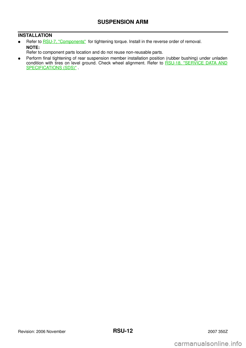 NISSAN 350Z 2007 Z33 Rear Suspension Workshop Manual RSU-12
SUSPENSION ARM
Revision: 2006 November2007 350Z
INSTALLATION
Refer to RSU-7, "Components"  for tightening torque. Install in the reverse order of removal.
NOTE:
Refer to component parts locati