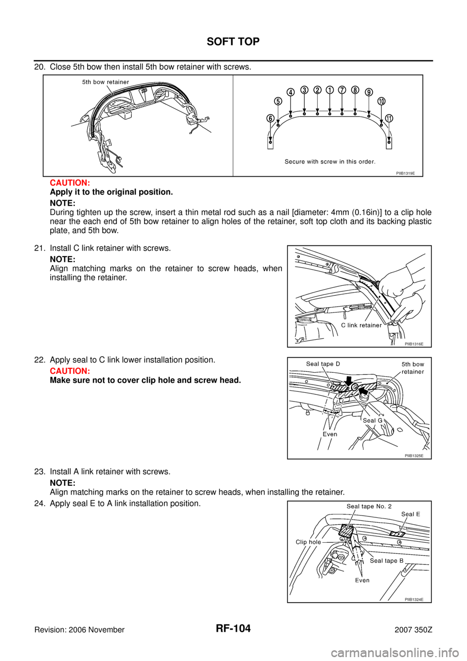 NISSAN 350Z 2007 Z33 Roof Workshop Manual RF-104
SOFT TOP
Revision: 2006 November2007 350Z
20. Close 5th bow then install 5th bow retainer with screws.
CAUTION:
Apply it to the original position.
NOTE:
During tighten up the screw, insert a th