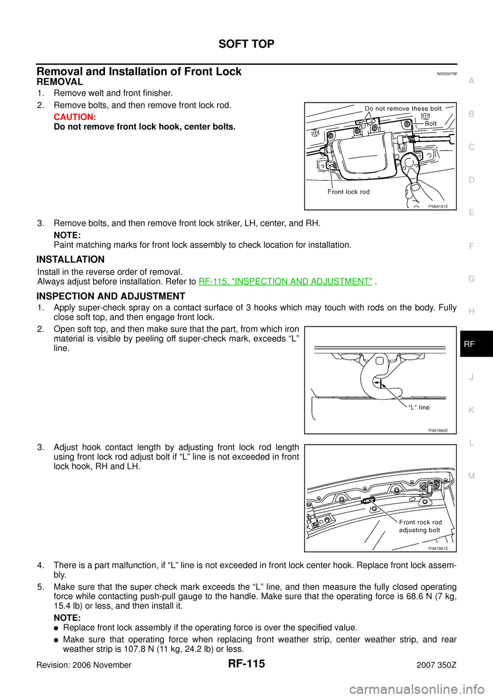 NISSAN 350Z 2007 Z33 Roof Workshop Manual SOFT TOP
RF-115
C
D
E
F
G
H
J
K
L
MA
B
RF
Revision: 2006 November2007 350Z
Removal and Installation of Front LockNIS0007W
REMOVAL
1. Remove welt and front finisher.
2. Remove bolts, and then remove fr