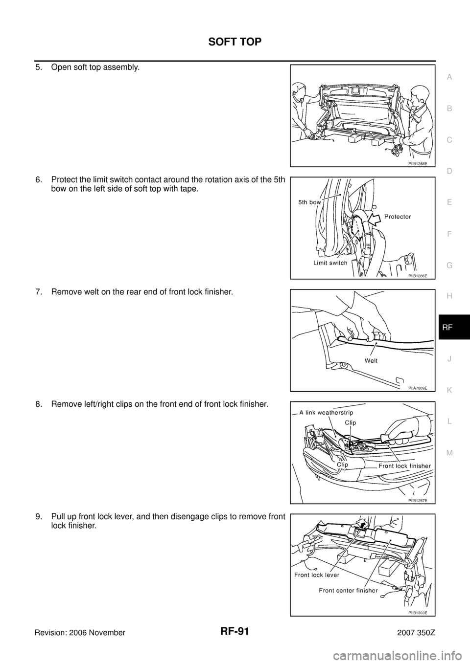 NISSAN 350Z 2007 Z33 Roof Owners Manual SOFT TOP
RF-91
C
D
E
F
G
H
J
K
L
MA
B
RF
Revision: 2006 November2007 350Z
5. Open soft top assembly.
6. Protect the limit switch contact around the rotation axis of the 5th
bow on the left side of sof