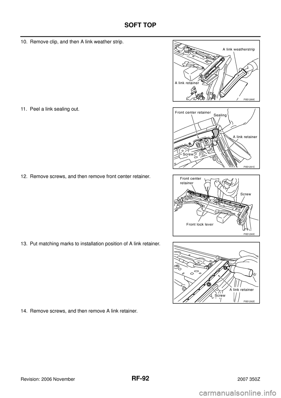 NISSAN 350Z 2007 Z33 Roof Owners Manual RF-92
SOFT TOP
Revision: 2006 November2007 350Z
10. Remove clip, and then A link weather strip.
11. Peel a link sealing out.
12. Remove screws, and then remove front center retainer.
13. Put matching 