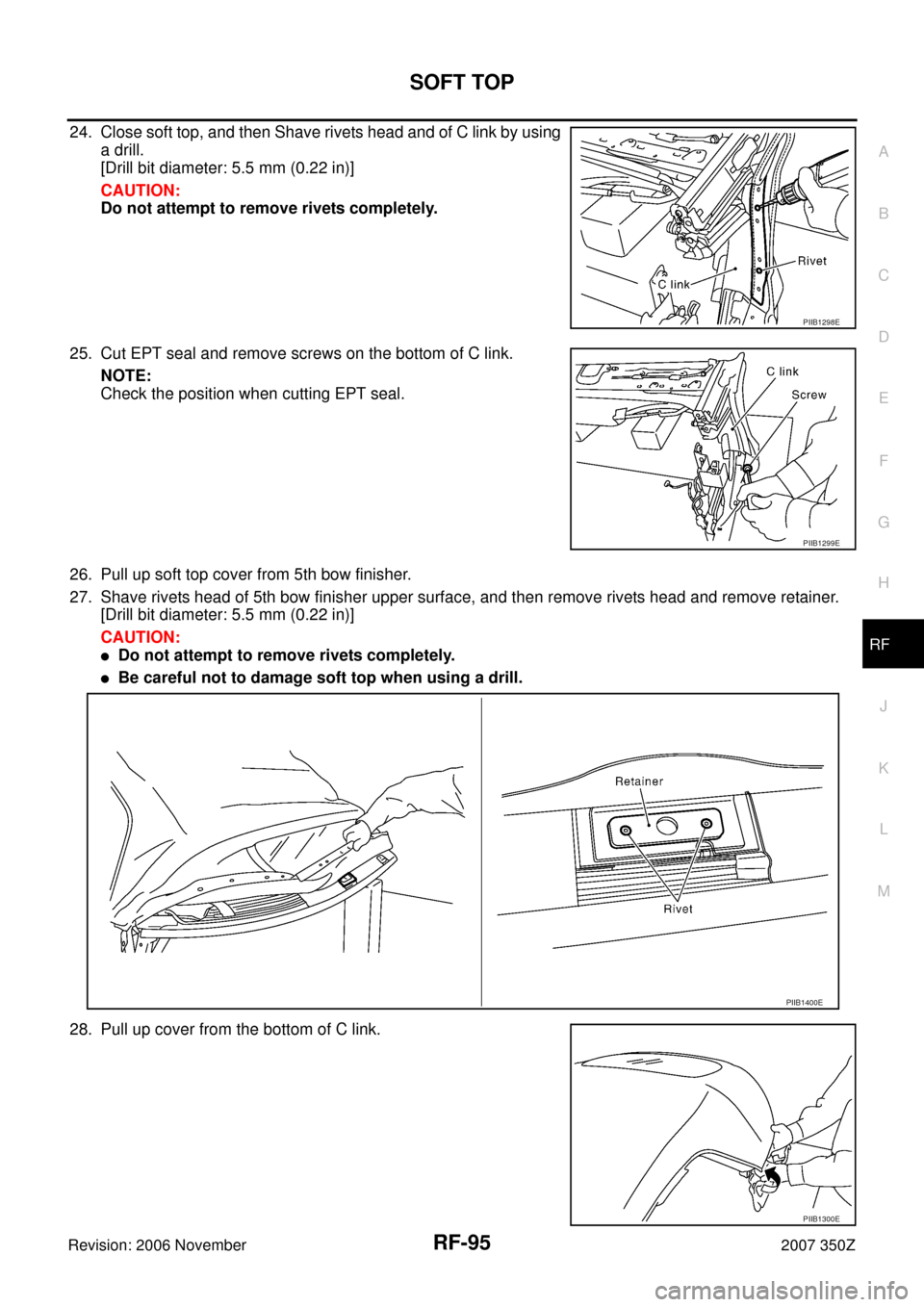 NISSAN 350Z 2007 Z33 Roof Owners Manual SOFT TOP
RF-95
C
D
E
F
G
H
J
K
L
MA
B
RF
Revision: 2006 November2007 350Z
24. Close soft top, and then Shave rivets head and of C link by using
a drill.
[Drill bit diameter: 5.5 mm (0.22 in)]
CAUTION: