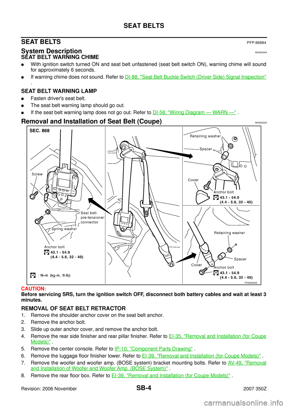 NISSAN 350Z 2007 Z33 Seat Belts Workshop Manual SB-4
SEAT BELTS
Revision: 2006 November2007 350Z
SEAT BELTSPFP:86884
System DescriptionNHS00004
SEAT BELT WARNING CHIME
With ignition switch turned ON and seat belt unfastened (seat belt switch ON), 