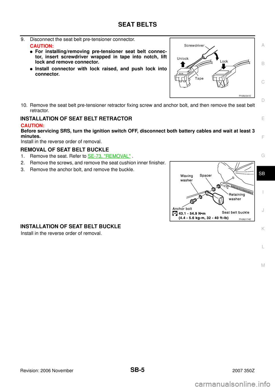 NISSAN 350Z 2007 Z33 Seat Belts Workshop Manual SEAT BELTS
SB-5
C
D
E
F
G
I
J
K
L
MA
B
SB
Revision: 2006 November2007 350Z
9. Disconnect the seat belt pre-tensioner connector.
CAUTION:
For installing/removing pre-tensioner seat belt connec-
tor, i