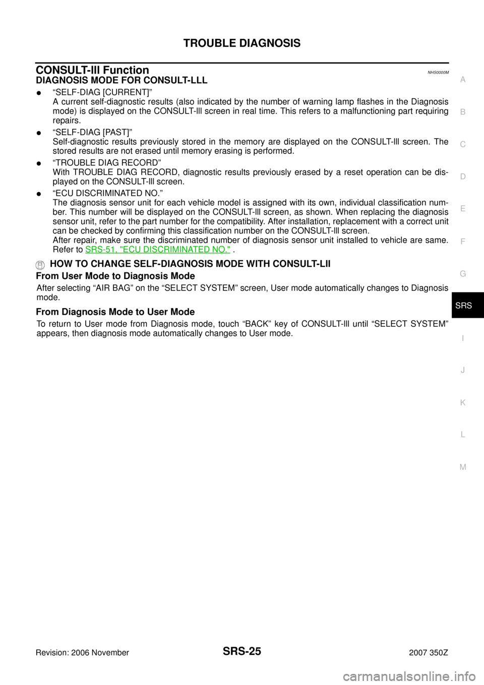 NISSAN 350Z 2007 Z33 Supplemental Restraint System Workshop Manual TROUBLE DIAGNOSIS
SRS-25
C
D
E
F
G
I
J
K
L
MA
B
SRS
Revision: 2006 November2007 350Z
CONSULT-lll FunctionNHS0000M
DIAGNOSIS MODE FOR CONSULT-LLL
“SELF-DIAG [CURRENT]”
A current self-diagnostic re