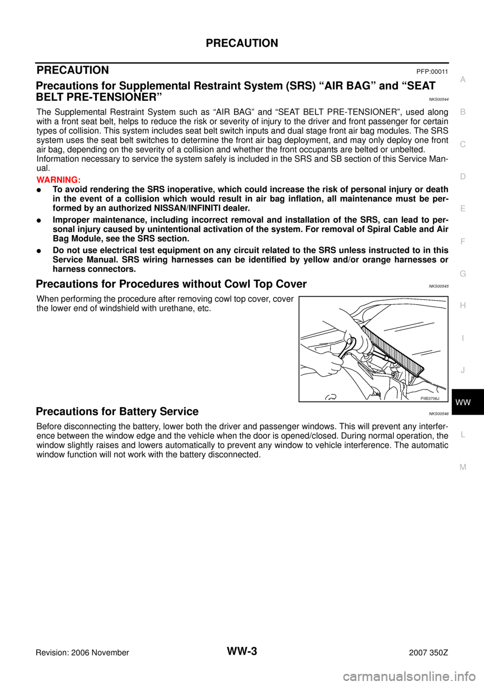 NISSAN 350Z 2007 Z33 Wiper, Washer And Horn Workshop Manual PRECAUTION
WW-3
C
D
E
F
G
H
I
J
L
MA
B
WW
Revision: 2006 November2007 350Z
PRECAUTIONPFP:00011
Precautions for Supplemental Restraint System (SRS) “AIR BAG” and “SEAT 
BELT PRE-TENSIONER”
NKS0