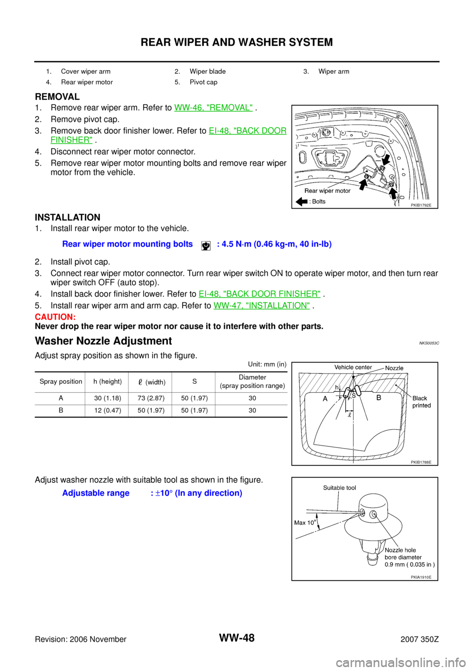 NISSAN 350Z 2007 Z33 Wiper, Washer And Horn Workshop Manual WW-48
REAR WIPER AND WASHER SYSTEM
Revision: 2006 November2007 350Z
REMOVAL
1. Remove rear wiper arm. Refer to WW-46, "REMOVAL" .
2. Remove pivot cap.
3. Remove back door finisher lower. Refer to EI-4 NISSAN 350Z 2007 Z33 Wiper, Washer And Horn Workshop Manual WW-48
REAR WIPER AND WASHER SYSTEM
Revision: 2006 November2007 350Z
REMOVAL
1. Remove rear wiper arm. Refer to WW-46, "REMOVAL" .
2. Remove pivot cap.
3. Remove back door finisher lower. Refer to EI-4