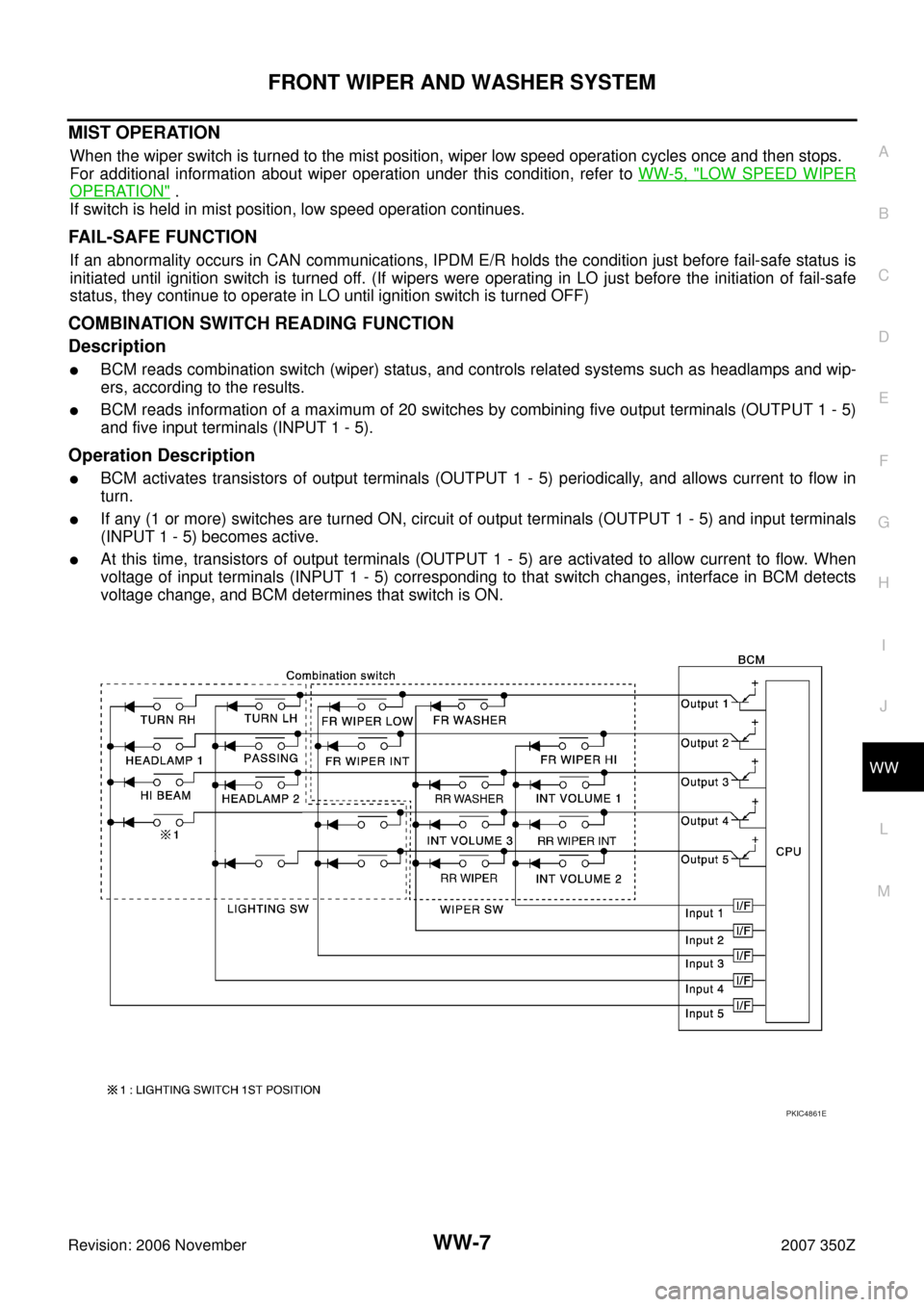 NISSAN 350Z 2007 Z33 Wiper, Washer And Horn Workshop Manual FRONT WIPER AND WASHER SYSTEM
WW-7
C
D
E
F
G
H
I
J
L
MA
B
WW
Revision: 2006 November2007 350Z
MIST OPERATION
When the wiper switch is turned to the mist position, wiper low speed operation cycles once