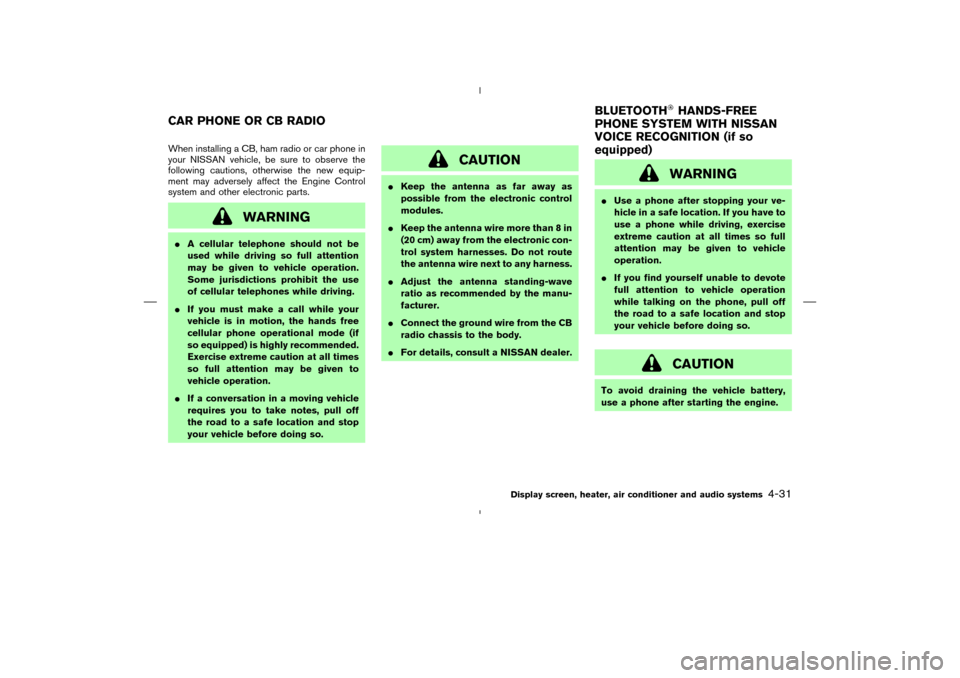 NISSAN 350Z 2008 Z33 Owners Manual When installing a CB, ham radio or car phone in
your NISSAN vehicle, be sure to observe the
following cautions, otherwise the new equip-
ment may adversely affect the Engine Control
system and other e