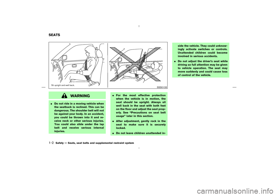 NISSAN 350Z 2008 Z33 User Guide WARNING
Do not ride in a moving vehicle when
the seatback is reclined. This can be
dangerous. The shoulder belt will not
be against your body. In an accident,
you could be thrown into it and re-
ceiv