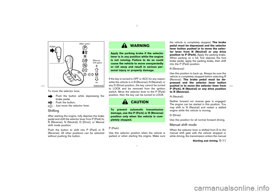 NISSAN 350Z 2008 Z33 Owners Manual To move the selector lever,
: Push the button while depressing the
brake pedal,: Push the button,: Just move the selector lever.
ShiftingAfter starting the engine, fully depress the brake
pedal and sh