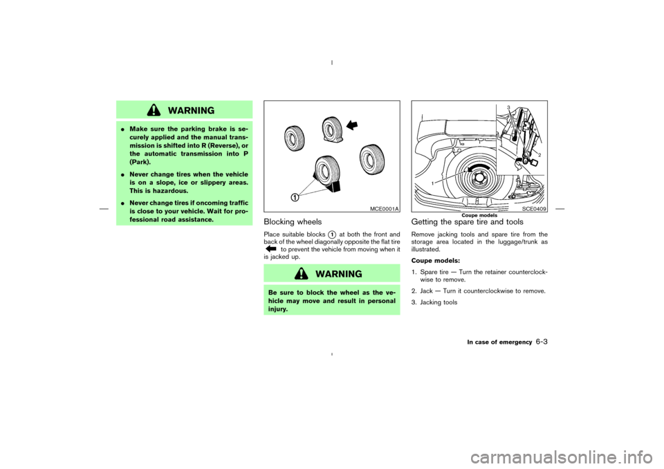 NISSAN 350Z 2008 Z33 Owners Manual WARNING
Make sure the parking brake is se-
curely applied and the manual trans-
mission is shifted into R (Reverse), or
the automatic transmission into P
(Park).
Never change tires when the vehicle
