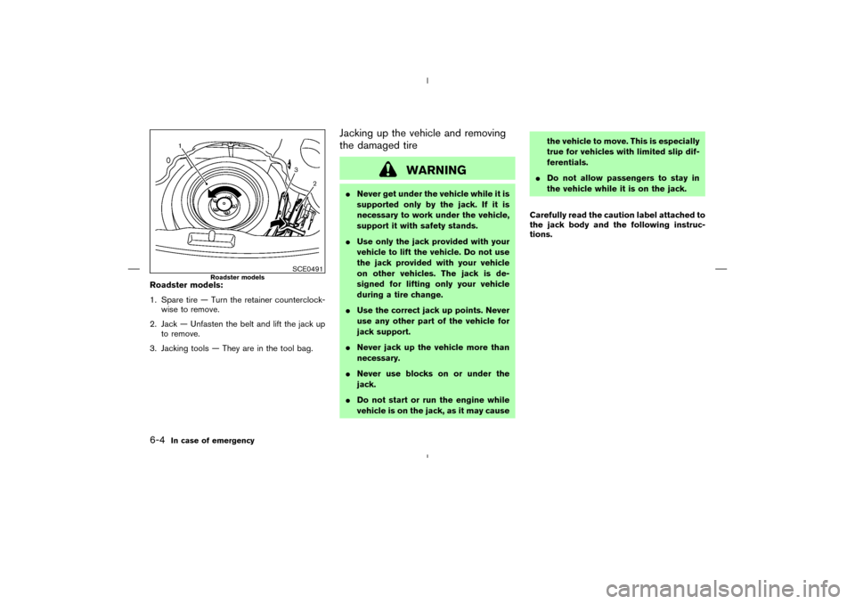 NISSAN 350Z 2008 Z33 Owners Manual Roadster models:
1. Spare tire — Turn the retainer counterclock-
wise to remove.
2. Jack — Unfasten the belt and lift the jack up
to remove.
3. Jacking tools — They are in the tool bag.
Jacking 