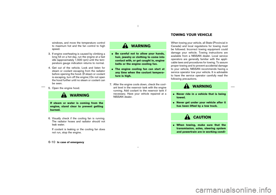 NISSAN 350Z 2008 Z33 Owners Manual windows, and move the temperature control
to maximum hot and the fan control to high
speed.
3. If engine overheating is caused by climbing a
long hill on a hot day, run the engine at a fast
idle (appr