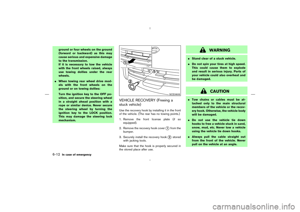 NISSAN 350Z 2008 Z33 Owners Manual ground or four wheels on the ground
(forward or backward) as this may
cause serious and expensive damage
to the transmission.
If it is necessary to tow the vehicle
with the front wheels raised, always