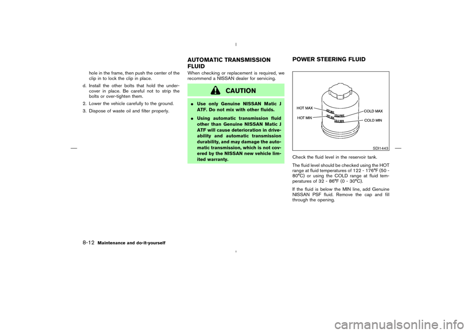 NISSAN 350Z 2008 Z33 Owners Manual hole in the frame, then push the center of the
clip in to lock the clip in place.
d. Install the other bolts that hold the under-
cover in place. Be careful not to strip the
bolts or over-tighten them