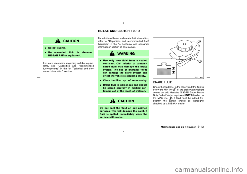 NISSAN 350Z 2008 Z33 Owners Manual CAUTION
Do not overfill.
Recommended fluid is Genuine
NISSAN PSF or equivalent.
For more information regarding suitable equiva-
lents, see “Capacities and recommended
fuel/lubricants” in the “