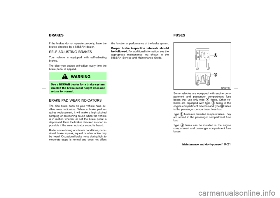 NISSAN 350Z 2008 Z33 Owners Manual If the brakes do not operate properly, have the
brakes checked by a NISSAN dealer.SELF-ADJUSTING BRAKESYour vehicle is equipped with self-adjusting
brakes.
The disc-type brakes self-adjust every time 