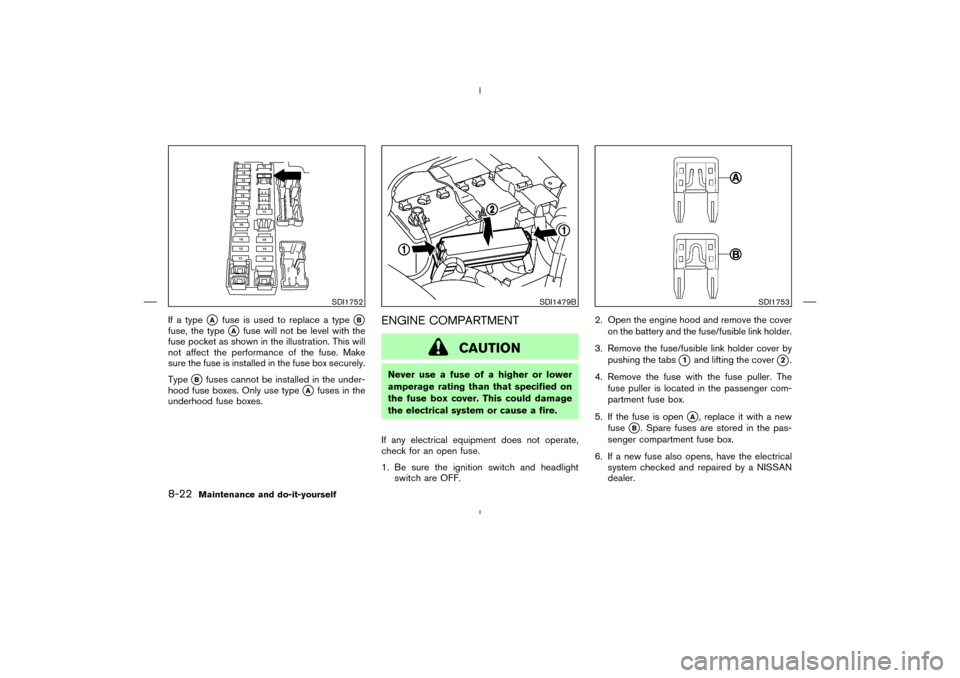 NISSAN 350Z 2008 Z33 Owners Manual If a type
A
fuse is used to replace a type
B
fuse, the type
A
fuse will not be level with the
fuse pocket as shown in the illustration. This will
not affect the performance of the fuse. Make
sure t