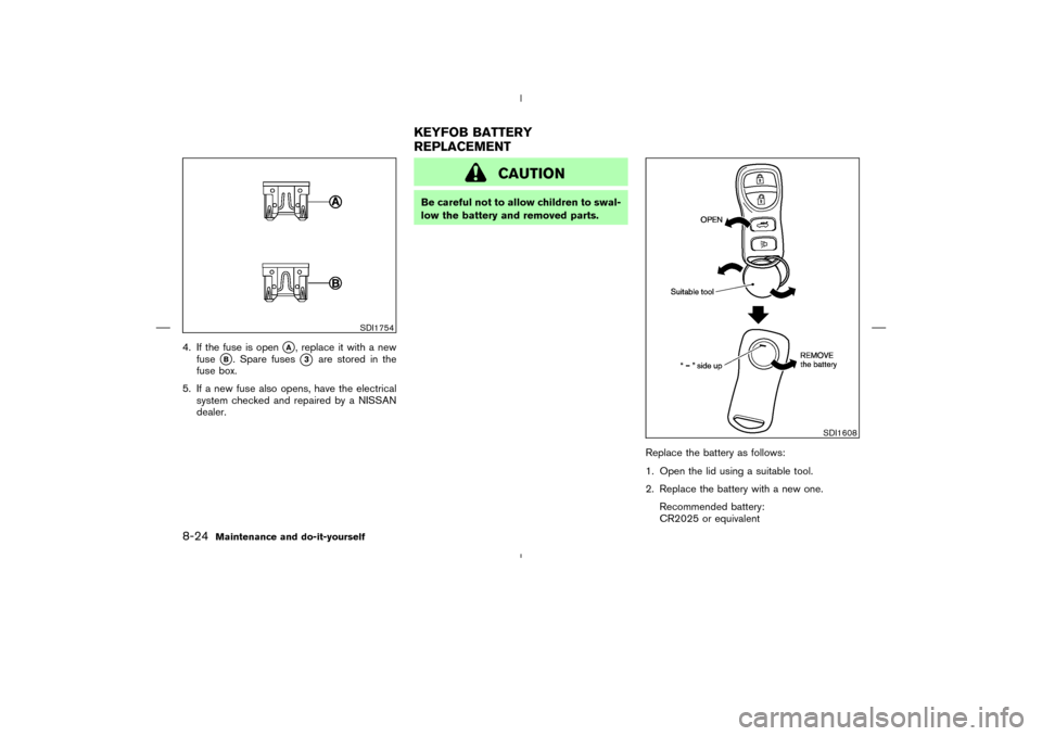 NISSAN 350Z 2008 Z33 Owners Manual 4. If the fuse is open
A, replace it with a new
fuse
B. Spare fuses
3
are stored in the
fuse box.
5. If a new fuse also opens, have the electrical
system checked and repaired by a NISSAN
dealer.
CA