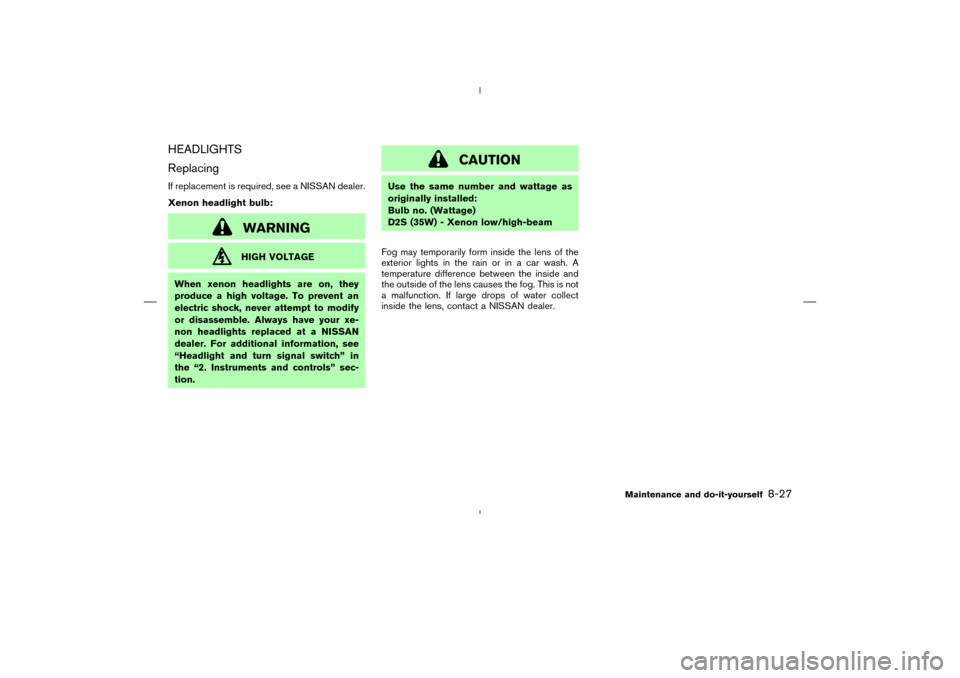 NISSAN 350Z 2008 Z33 Owners Manual HEADLIGHTS
ReplacingIf replacement is required, see a NISSAN dealer.
Xenon headlight bulb:
WARNINGHIGH VOLTAGE
When xenon headlights are on, they
produce a high voltage. To prevent an
electric shock, 