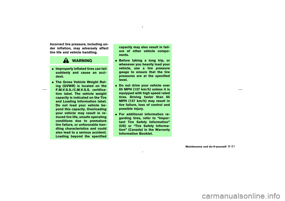 NISSAN 350Z 2008 Z33 Owners Manual Incorrect tire pressure, including un-
der inflation, may adversely affect
tire life and vehicle handling.
WARNING
Improperly inflated tires can fail
suddenly and cause an acci-
dent.
The Gross Vehi