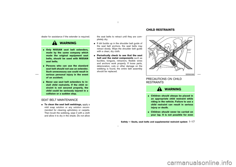 NISSAN 350Z 2008 Z33 Owners Guide dealer for assistance if the extender is required.
WARNING
Only NISSAN seat belt extenders,
made by the same company which
made the original equipment seat
belts, should be used with NISSAN
seat belt