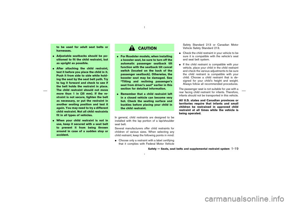 NISSAN 350Z 2008 Z33 Owners Manual to be used for adult seat belts or
harnesses.
Adjustable seatbacks should be po-
sitioned to fit the child restraint, but
as upright as possible.
After attaching the child restraint,
test it before 