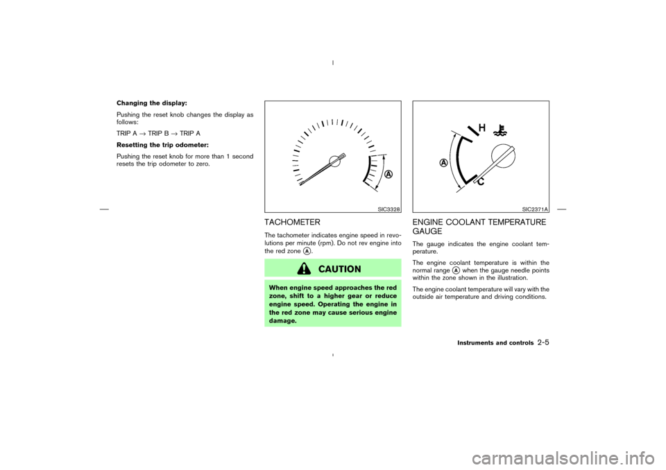 NISSAN 350Z 2008 Z33 Repair Manual Changing the display:
Pushing the reset knob changes the display as
follows:
TRIP A→TRIP B→TRIP A
Resetting the trip odometer:
Pushing the reset knob for more than 1 second
resets the trip odomete