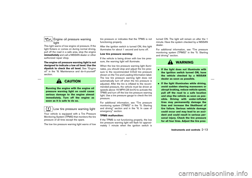 NISSAN 350Z 2008 Z33 Owners Manual Engine oil pressure warning
light
This light warns of low engine oil pressure. If the
light flickers or comes on during normal driving,
pull off the road in a safe area, stop the engine
immediatelyand