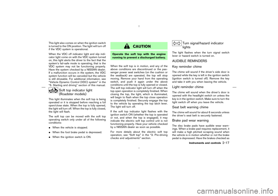 NISSAN 350Z 2008 Z33 Owners Manual This light also comes on when the ignition switch
is turned to the ON position. The light will turn off
if the VDC system is operational.
When the VDC off indicator light and slip indi-
cator light co