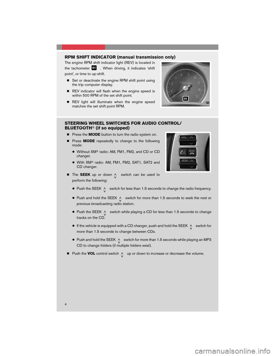 NISSAN 350Z 2008 Z33 Quick Reference Guide RPM SHIFT INDICATOR (manual transmission only)
The engine RPM shift indicator light (REV) is located in
the tachometer
. When driving, it indicates ‘shift
point’, or time to up-shift.
Set or deac