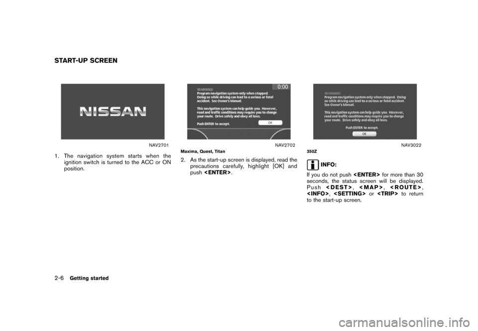NISSAN XTERRA 2008 N50 / 2.G 04IT Navigation Manual Black plate (12,1)
Model "NISSAN_NAVI" EDITED: 2007/ 2/ 26
NAV2701
1. The navigation system starts when the
ignition switch is turned to the ACC or ON
position.
NAV2702Maxima, Quest, Titan
2. As the s