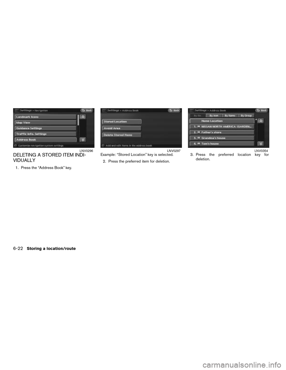 NISSAN ALTIMA 2008 L32A / 4.G Navigation Manual DELETING A STORED ITEM INDI-
VIDUALLY
1. Press the “Address Book” key.Example: “Stored Location” key is selected.
2. Press the preferred item for deletion.3. Press the preferred location key f