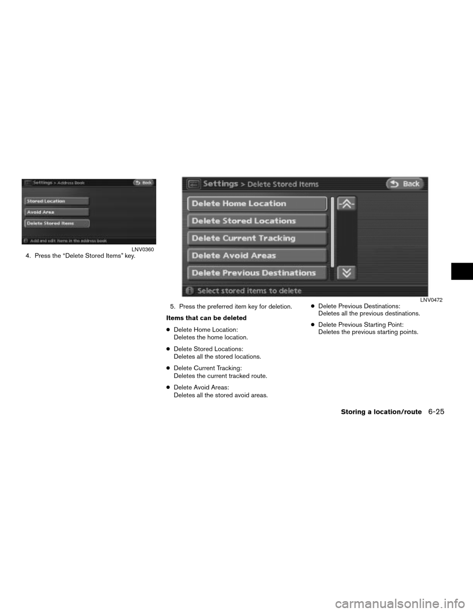 NISSAN ALTIMA 2008 L32A / 4.G Navigation Manual 4. Press the “Delete Stored Items” key.
5. Press the preferred item key for deletion.
Items that can be deleted
cDelete Home Location:
Deletes the home location.
cDelete Stored Locations:
Deletes 