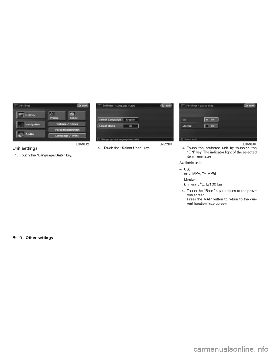 NISSAN ALTIMA 2008 L32A / 4.G Navigation Manual Unit settings
1. Touch the “Language/Units” key.2. Touch the “Select Units” key. 3. Touch the preferred unit by touching the
“ON” key. The indicator light of the selected
item illuminates.