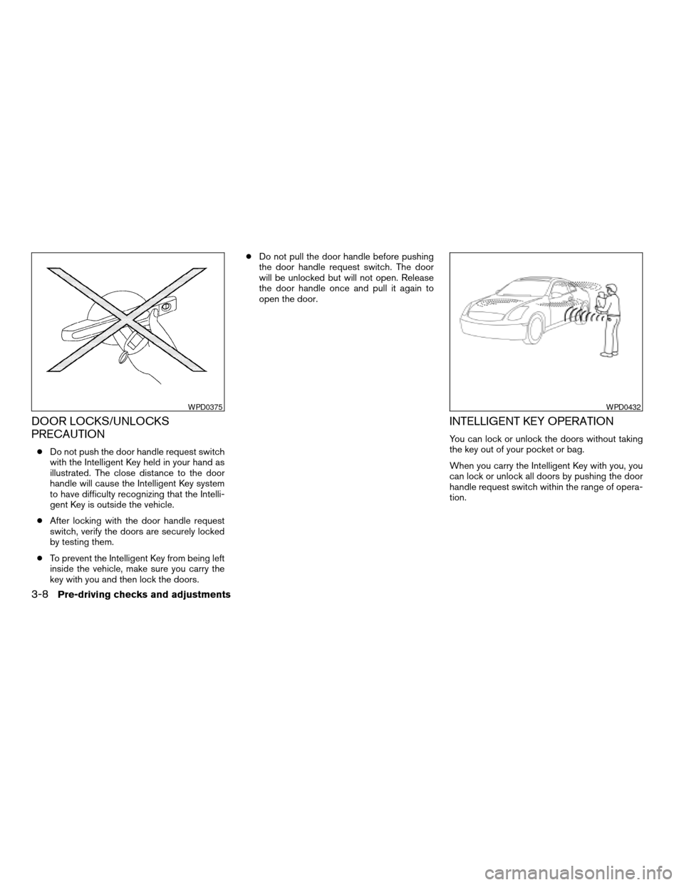 NISSAN ALTIMA 2008 L32A / 4.G Owners Manual DOOR LOCKS/UNLOCKS
PRECAUTION
cDo not push the door handle request switch
with the Intelligent Key held in your hand as
illustrated. The close distance to the door
handle will cause the Intelligent Ke NISSAN ALTIMA 2008 L32A / 4.G Owners Manual DOOR LOCKS/UNLOCKS
PRECAUTION
cDo not push the door handle request switch
with the Intelligent Key held in your hand as
illustrated. The close distance to the door
handle will cause the Intelligent Ke