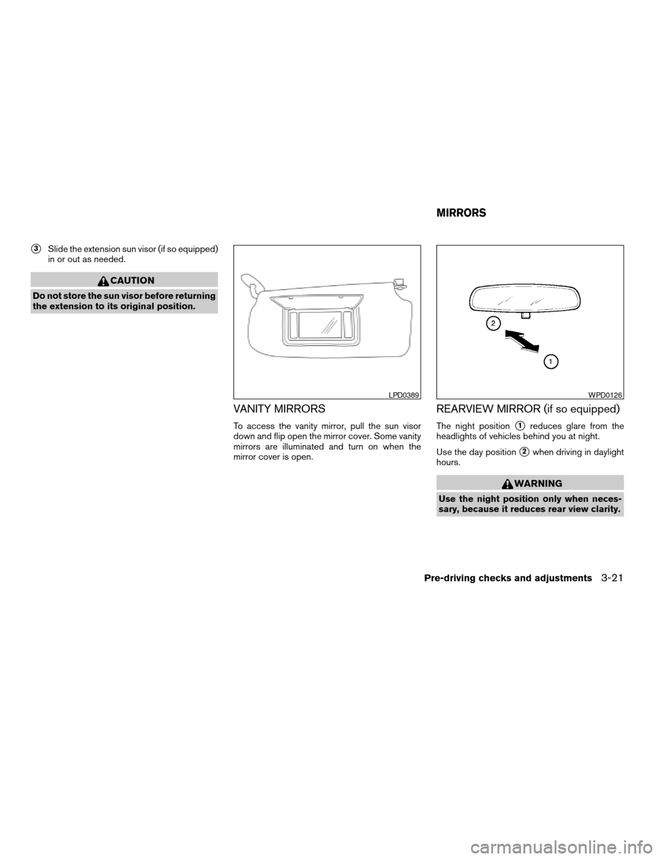 NISSAN ALTIMA 2008 L32A / 4.G Owners Manual s3Slide the extension sun visor (if so equipped)
in or out as needed.
CAUTION
Do not store the sun visor before returning
the extension to its original position.
VANITY MIRRORS
To access the vanity mi