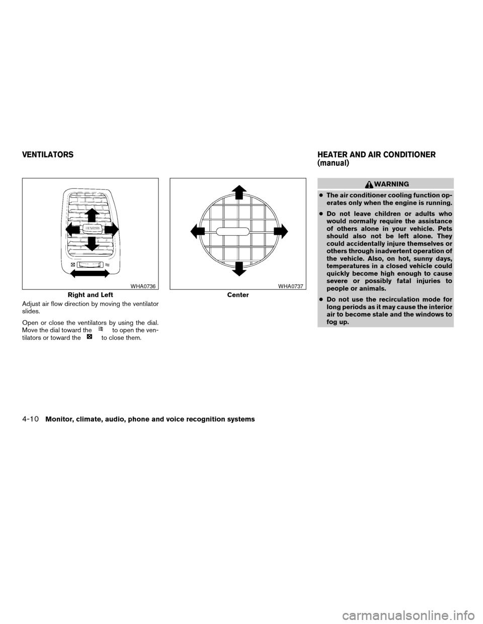 NISSAN ALTIMA 2008 L32A / 4.G Owners Manual Adjust air flow direction by moving the ventilator
slides.
Open or close the ventilators by using the dial.
Move the dial toward the
to open the ven-
tilators or toward theto close them.
WARNING
cThe 