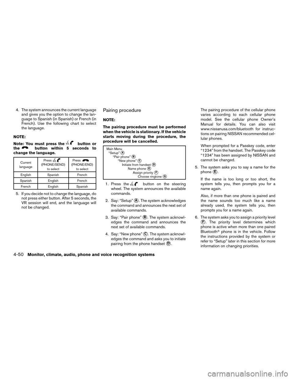 NISSAN ALTIMA 2008 L32A / 4.G Owners Manual 4. The system announces the current language
and gives you the option to change the lan-
guage to Spanish (in Spanish) or French (in
French) . Use the following chart to select
the language.
NOTE:
Not