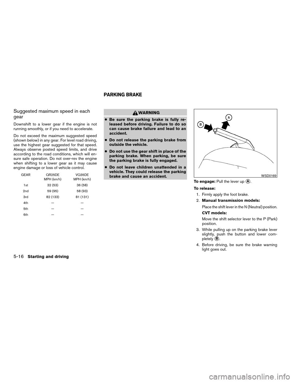 NISSAN ALTIMA 2008 L32A / 4.G Owners Manual Suggested maximum speed in each
gear
Downshift to a lower gear if the engine is not
running smoothly, or if you need to accelerate.
Do not exceed the maximum suggested speed
(shown below) in any gear. NISSAN ALTIMA 2008 L32A / 4.G Owners Manual Suggested maximum speed in each
gear
Downshift to a lower gear if the engine is not
running smoothly, or if you need to accelerate.
Do not exceed the maximum suggested speed
(shown below) in any gear.