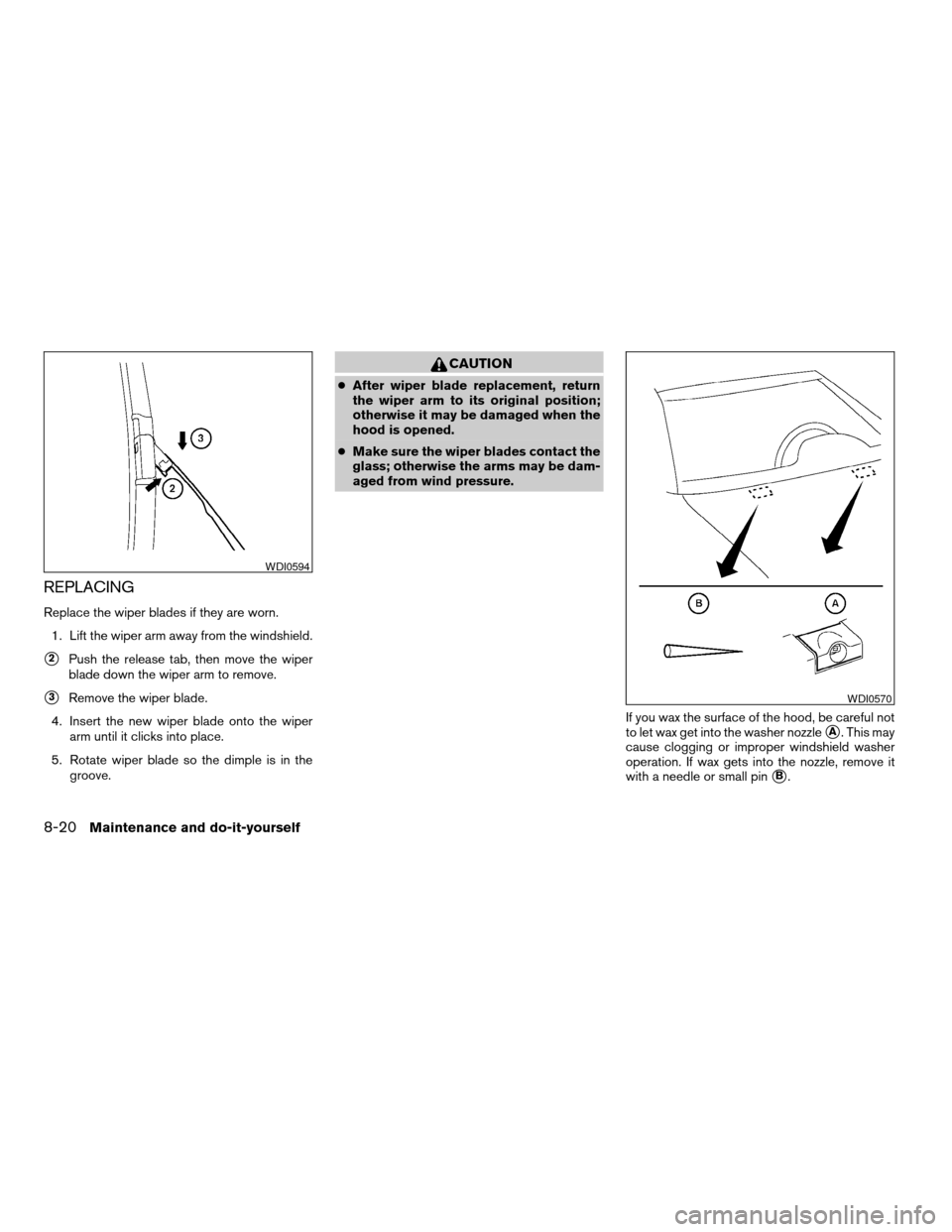 NISSAN ALTIMA 2008 L32A / 4.G Owners Manual REPLACING
Replace the wiper blades if they are worn.
1. Lift the wiper arm away from the windshield.
s2Push the release tab, then move the wiper
blade down the wiper arm to remove.
s3Remove the wiper NISSAN ALTIMA 2008 L32A / 4.G Owners Manual REPLACING
Replace the wiper blades if they are worn.
1. Lift the wiper arm away from the windshield.
s2Push the release tab, then move the wiper
blade down the wiper arm to remove.
s3Remove the wiper