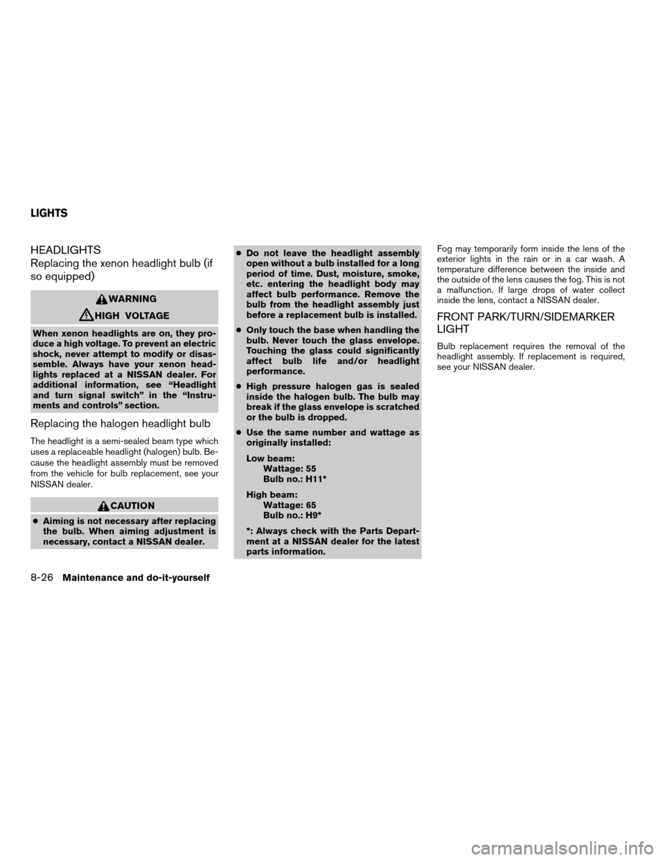 NISSAN ALTIMA 2008 L32A / 4.G Owners Manual HEADLIGHTS
Replacing the xenon headlight bulb (if
so equipped)
WARNING
cHIGH VOLTAGE
When xenon headlights are on, they pro-
duce a high voltage. To prevent an electric
shock, never attempt to modify 