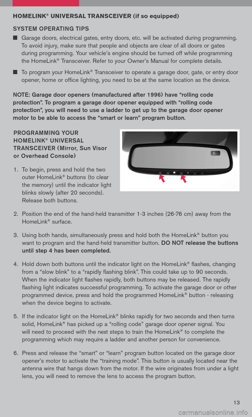 NISSAN ALTIMA 2008 L32A / 4.G Quick Reference Guide 
13
PRoGR AMMING Y oUR 
H o M eLINK® UNIV eRSAL 
t R ANSC eIV eR ( Mirror, Sun Visor 
 
or  overhead Console)
1.   To begin, press and hold the two 
outer HomeLink® buttons (to clear 
the memory) un